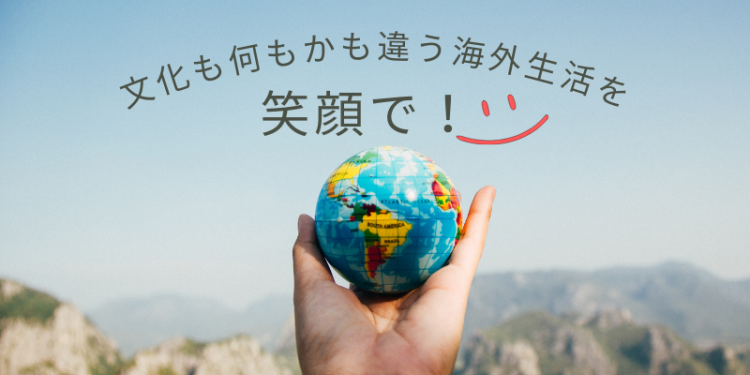 文化も何もかも違う海外生活を笑顔で！